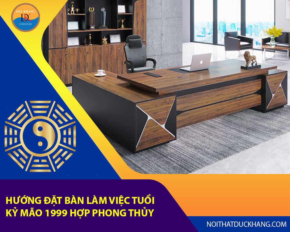 Hướng đặt bàn làm việc tuổi Kỷ Mão 1999 hợp phong thủy