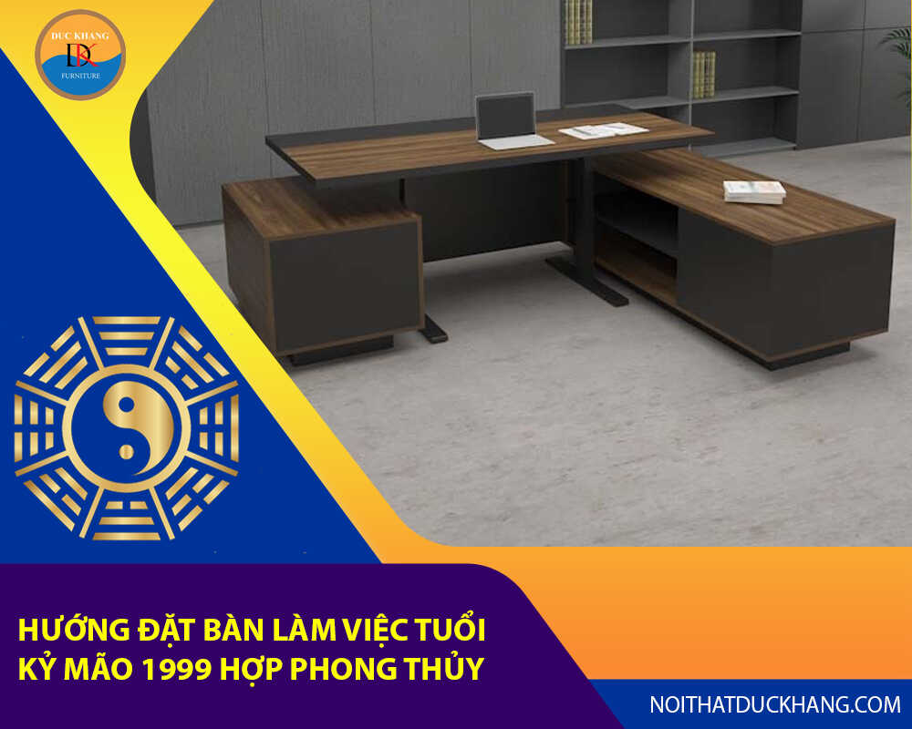 Hướng đặt bàn làm việc tuổi Kỷ Mão 1999 hợp phong thủy