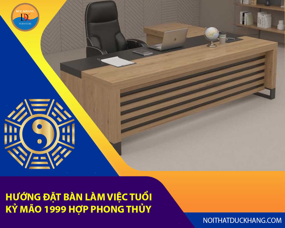 Hướng đặt bàn làm việc tuổi Kỷ Mão 1999 hợp phong thủy