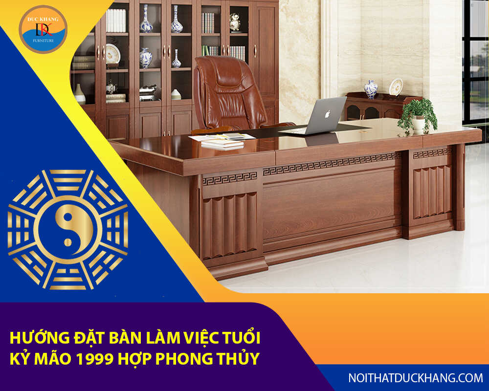 Hướng đặt bàn làm việc tuổi Kỷ Mão 1999 hợp phong thủy