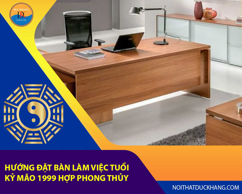 Hướng đặt bàn làm việc tuổi Kỷ Mão 1999 hợp phong thủy