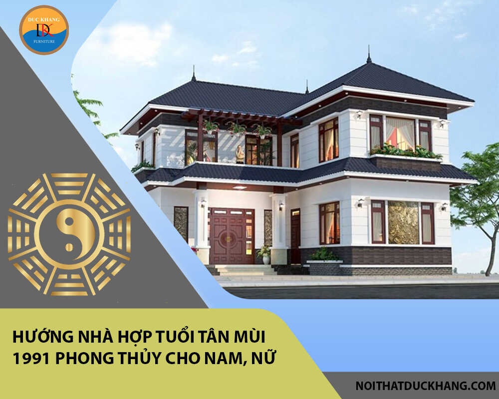 Hướng nhà hợp tuổi Tân Mùi 1991 phong thủy cho Nam, Nữ