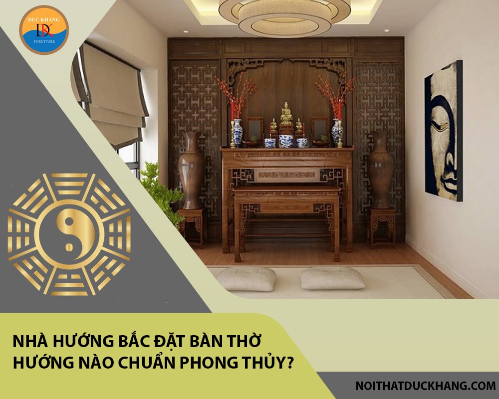 Nhà hướng Bắc đặt bàn thờ hướng nào chuẩn phong thủy?